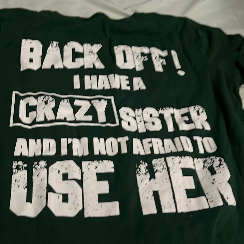 Back off I have a crazy sister and I’m not afraid to use her green small shirt